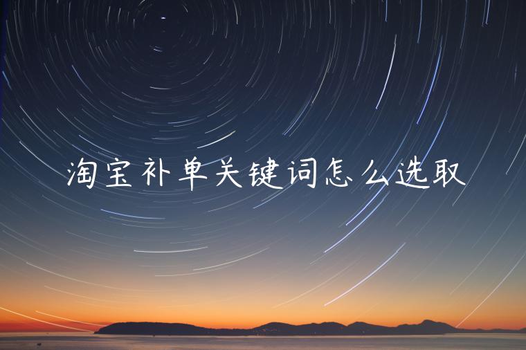 淘寶補(bǔ)單關(guān)鍵詞怎么選取